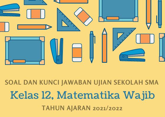 Soal Ujian Sekolah Matematika Wajib Kelas 12 SMA Tahun 2022 Kurikulum 2013